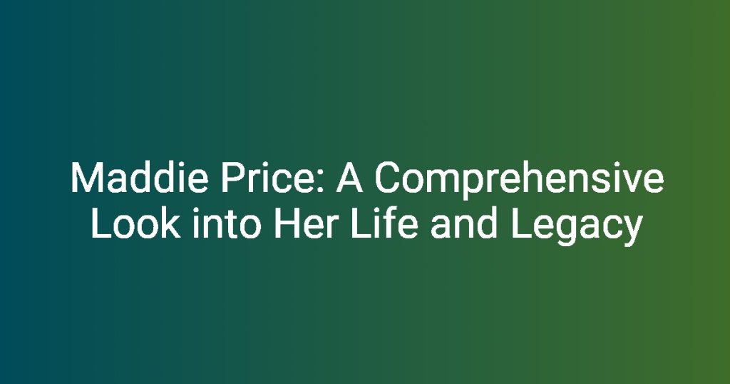 Maddie Price A Comprehensive Look into Her Life and Legacy
