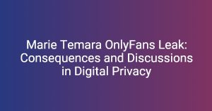 Marie Temara OnlyFans Leak: Consequences and Discussions in Digital